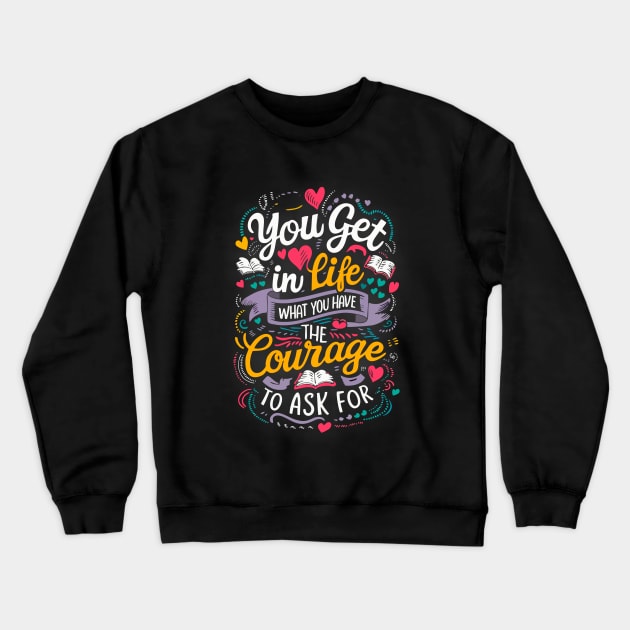 You get in life what you have the courage to ask for Crewneck Sweatshirt by The Laughing Professor